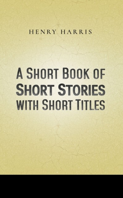 Short Book of Short Stories with Short Titles, Henry Scott Harris