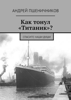 Как тонул «Титаник»?. Спасите наши души, Андрей Пшеничников