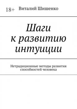 Шаги к развитию интуиции. Нетрадиционные методы развития способностей человека, Виталий Шишенко