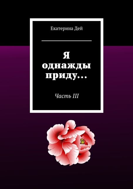 Я однажды приду…. Часть III, Екатерина Дей