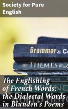 The Englishing of French Words; the Dialectal Words in Blunden's Poems, Society for Pure English