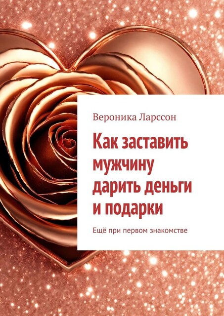 Как заставить мужчину дарить деньги и подарки. Еще при первом знакомстве, Вероника Ларссон