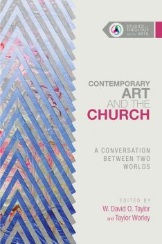 Contemporary Art and the Church, W. David O. Taylor