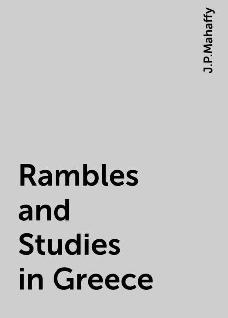 Rambles and Studies in Greece, J.P.Mahaffy