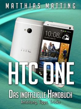 HTC One – das inoffizielle Handbuch. Anleitung, Tipps, Tricks, Matthias Matting