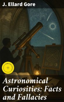 Astronomical Curiosities: Facts and Fallacies, J. Ellard Gore