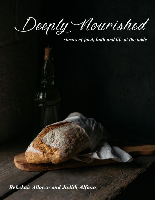 Deeply Nourished: Stories of Food, Faith and Life At the Table, Judith Alfano, Rebekah Allocco
