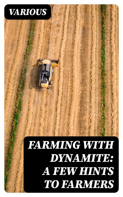 Farming with Dynamite: A Few Hints to Farmers, Various