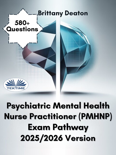 Psychiatric Mental Health Nurse Practitioner (PMHNP) Exam Pathway 2025/2026 Version-580+ Questions To Help You Pass The Exam With Confidence, Brittany Deaton
