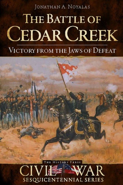 Battle of Cedar Creek: Victory from the Jaws of Defeat, Jonathan A. Noyalas
