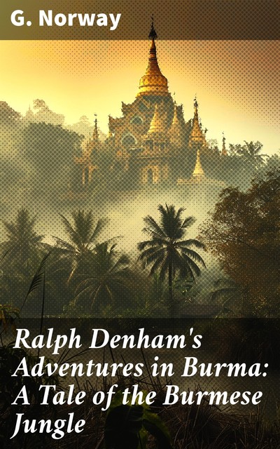 Ralph Denham's Adventures in Burma: A Tale of the Burmese Jungle, G. Norway