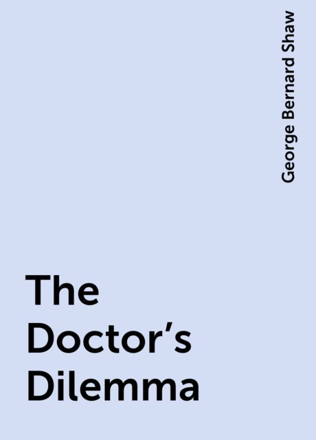 The Doctor's Dilemma, George Bernard Shaw