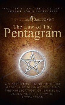 The Law of the Pentagram: An Alchemist Handbook for Magic and Divination Using the Application of Spiritual Codes and the Law of Attraction, Robin Sacredfire