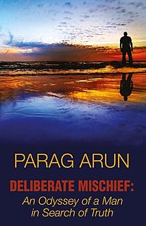 Deliberate Mischief: An Odyssey of a Man in Search of Truth, Parag Arun