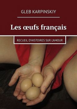 Les œufs français. Recueil d’histoires sur l’amour, Gleb Karpinskiy
