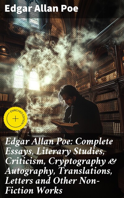 Edgar Allan Poe: Complete Essays, Literary Studies, Criticism, Cryptography & Autography, Translations, Letters and Other Non-Fiction Works, Edgar Allan Poe