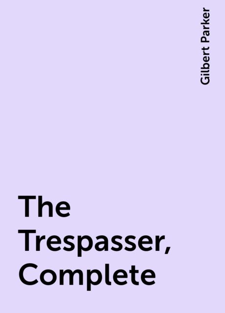 The Trespasser, Complete, Gilbert Parker