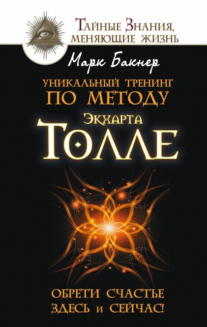 Уникальный тренинг по методу Экхарта Толле. Обрети счастье здесь и сейчас, Марк Бакнер