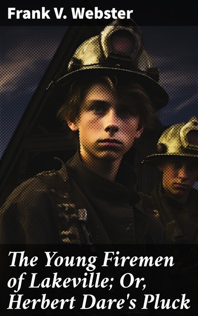 The Young Firemen of Lakeville; Or, Herbert Dare's Pluck, Frank V.Webster