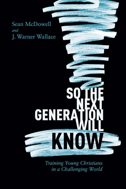 So the Next Generation Will Know, Sean McDowell, J. Warner Wallace