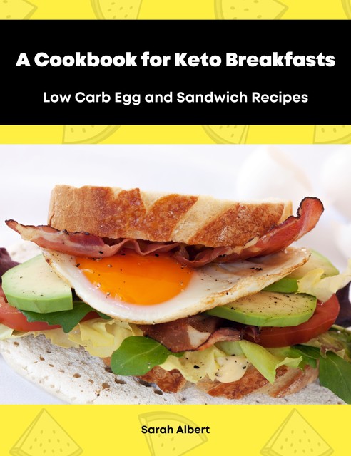 A Cookbook for Keto Breakfasts: Low Carb Egg and Sandwich Recipes, Sarah Albert