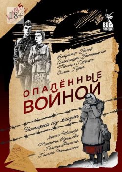 Опаленные войной. Истории из жизни, Лариса Иванова, Владимир Белов, Галина Фомина, Галина Чаплыгина, Оляна Гурич, Татьяна Рупасова, Александра Ильинична Быстрицкая, Тамара Губенко