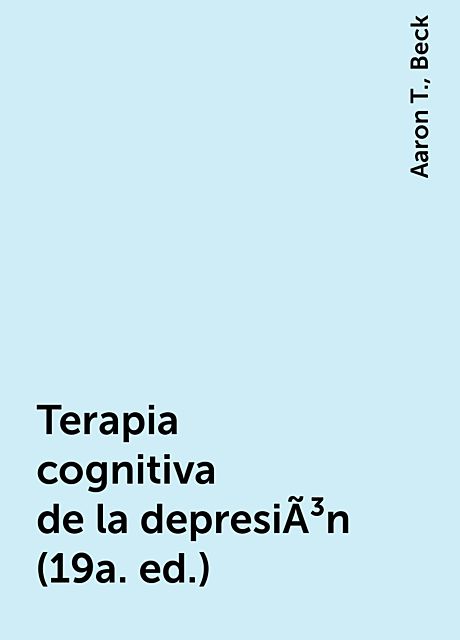 Terapia cognitiva de la depresiÃ³n (19a. ed.), Aaron T., Beck