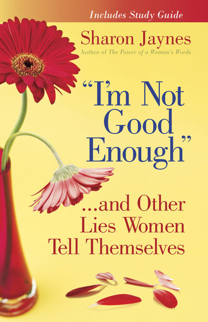 “I'm Not Good Enough”and Other Lies Women Tell Themselves, Sharon Jaynes