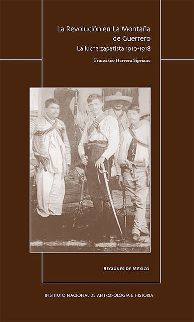 La Revolución en la Montaña de Guerrero. La lucha zapatista 1910–1918, Francisco Herrera Sipriano