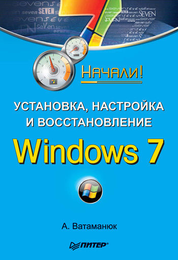 Установка, настройка и восстановление Windows 7. Начали, Александр Ватаманюк