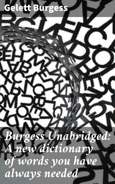 Burgess Unabridged: A new dictionary of words you have always needed, Gelett Burgess