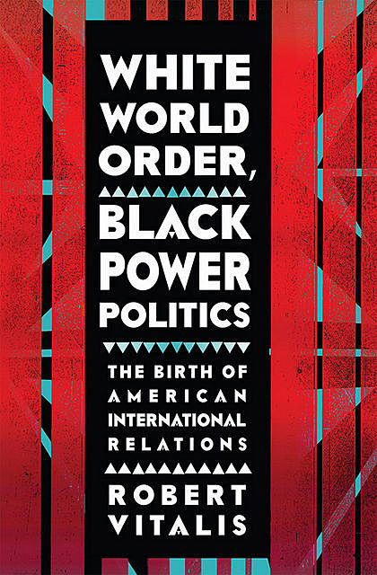 White World Order, Black Power Politics, Robert Vitalis