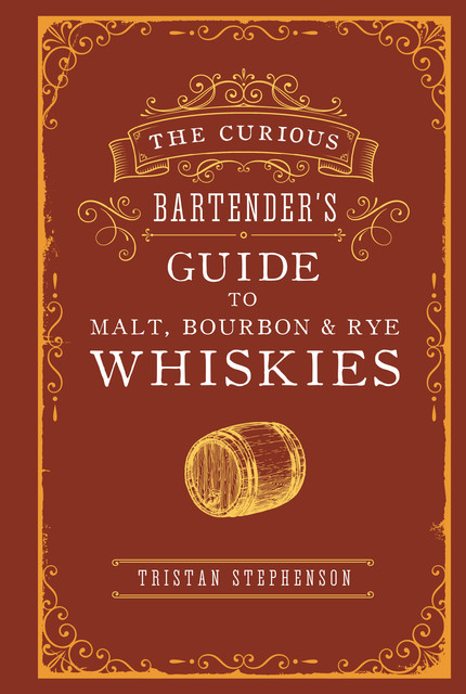 The Curious Bartender’s Guide to Malt, Bourbon & Rye Whiskies, Tristan Stephenson