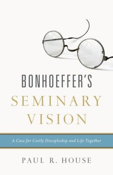 Bonhoeffer's Seminary Vision, Paul R. House
