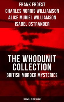 The Whodunit Collection: British Murder Mysteries (15 Novels in One Volume), Alice Muriel Williamson, Frank Froest, Isabel Ostrander, Charles Williamson