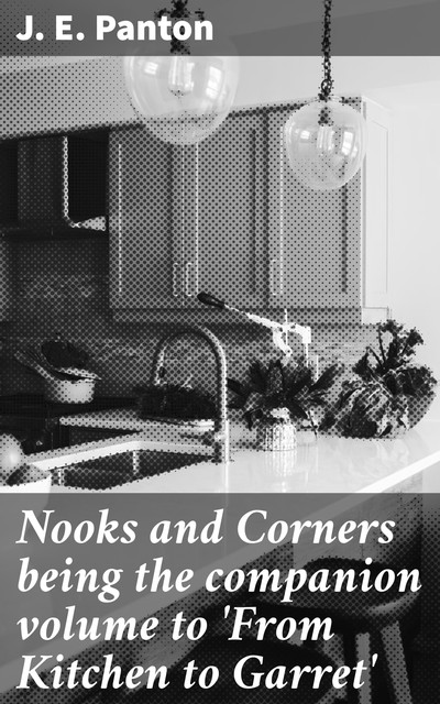 Nooks and Corners being the companion volume to 'From Kitchen to Garret, J.E. Panton