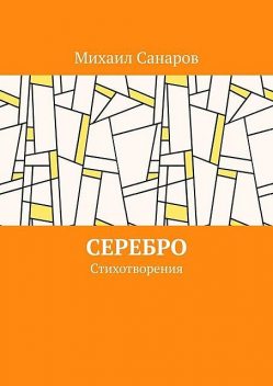 Серебро. Стихотворения, Михаил Санаров