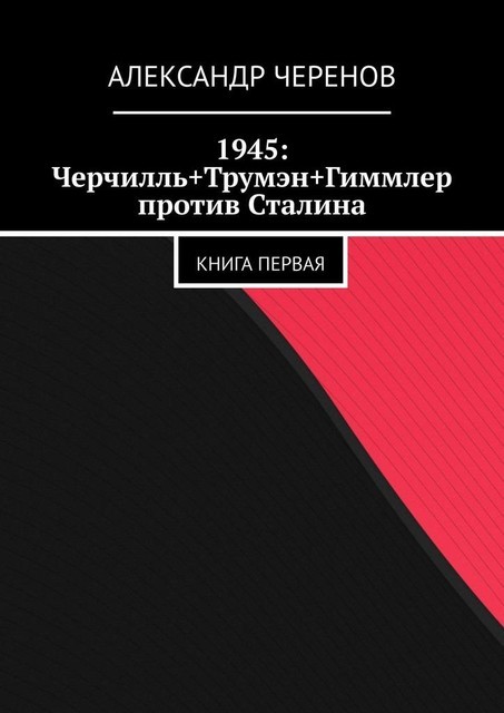 1945: Черчилль, Трумэн и Гиммлер против Сталина. Книга первая, Александр Черенов