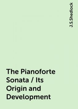 The Pianoforte Sonata / Its Origin and Development, J.S.Shedlock