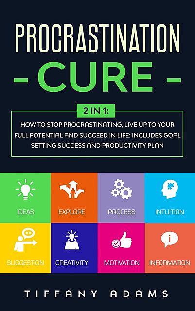 Procrastination Cure: 2 in 1: How To Stop Procrastination, Live Up To Your Full Potential And Succeed In Life: Includes Goal Setting Success and Productivity Plan, Tiffany Adams