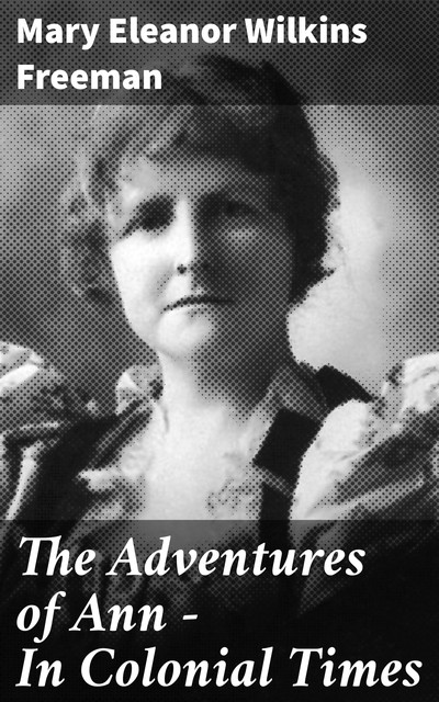 The Adventures of Ann — In Colonial Times, Mary Eleanor Wilkins Freeman