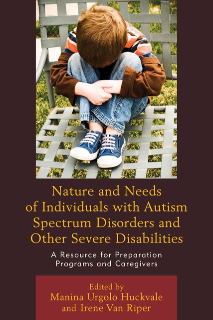 Nature and Needs of Individuals with Autism Spectrum Disorders and Other Severe Disabilities, Edited by Manina Urgolo Huckvale, Irene Van Riper