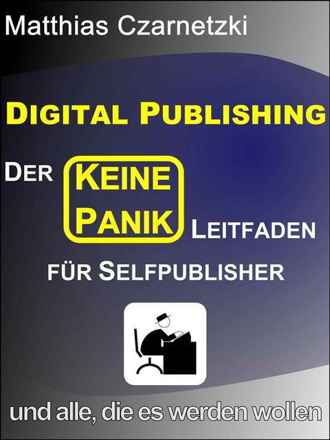 Digital Publishing: Der “KEINE PANIK” Leitfaden für Selfpublisher und alle, die es werden wollen, Matthias Czarnetzki