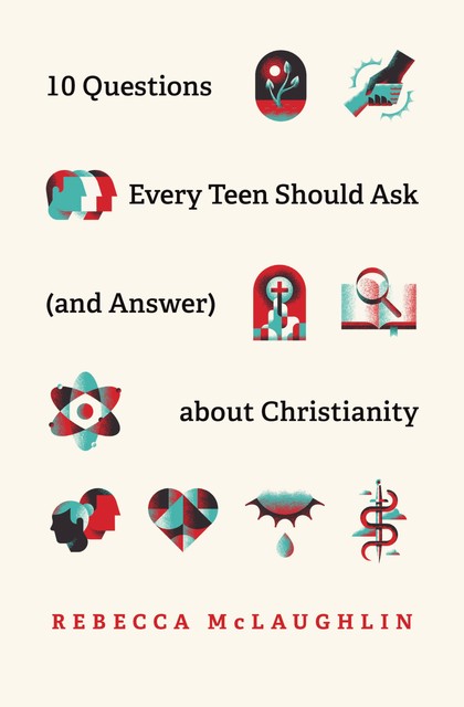 10 Questions Every Teen Should Ask (and Answer) about Christianity, Rebecca McLaughlin