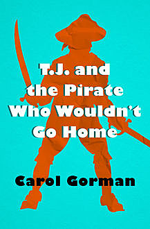 T.J. and the Pirate Who Wouldn't Go Home, Carol Gorman