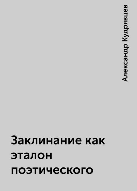 Заклинание как эталон поэтического, Александр Кудрявцев
