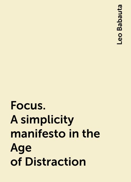 Focus. A  simplicity manifesto in the Age of Distraction, Leo Babauta