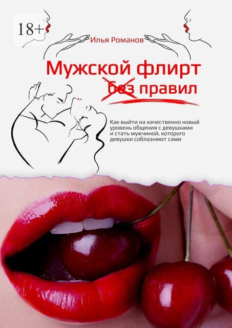 Мужской флирт без правил. Как выйти на качественно новый уровень общения с девушками и стать мужчиной, которого девушки соблазняют сами, Илья Романов