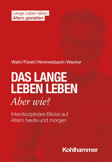 Das lange Leben leben – aber wie, Hans-Werner Wahl, Hans Förstl, Elisabeth Wacker, Ines Himmelsbach