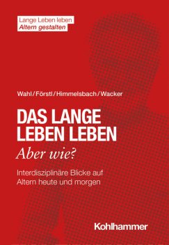 Das lange Leben leben – aber wie, Hans-Werner Wahl, Hans Förstl, Elisabeth Wacker, Ines Himmelsbach
